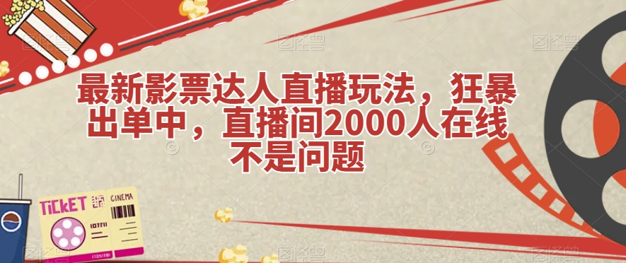 最新影票达人直播玩法，狂暴出单中，直播间2000人在线不是问题【揭秘】-副业宝典