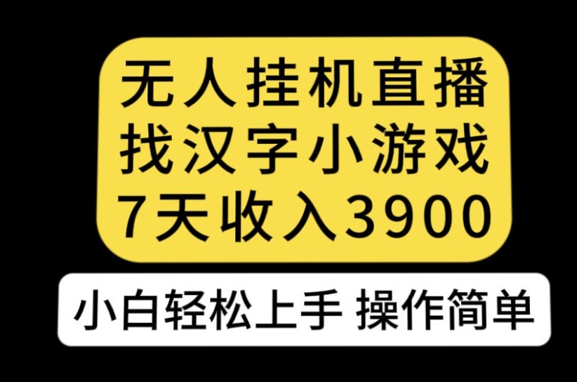 无人直播找汉字小游戏新玩法，7天收益3900，小白轻松上手人人可操作【揭秘】-副业宝典