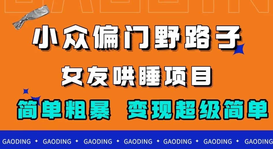 小众偏门野路子，女友哄睡项目，简单粗暴，轻松日入500＋【揭秘】-副业宝典