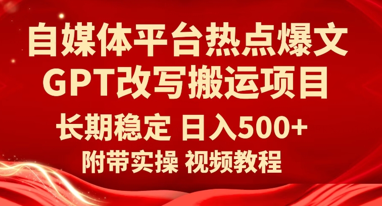 自媒体平台热点爆文GPT改写搬运项目，长期稳定日入500+-副业宝典