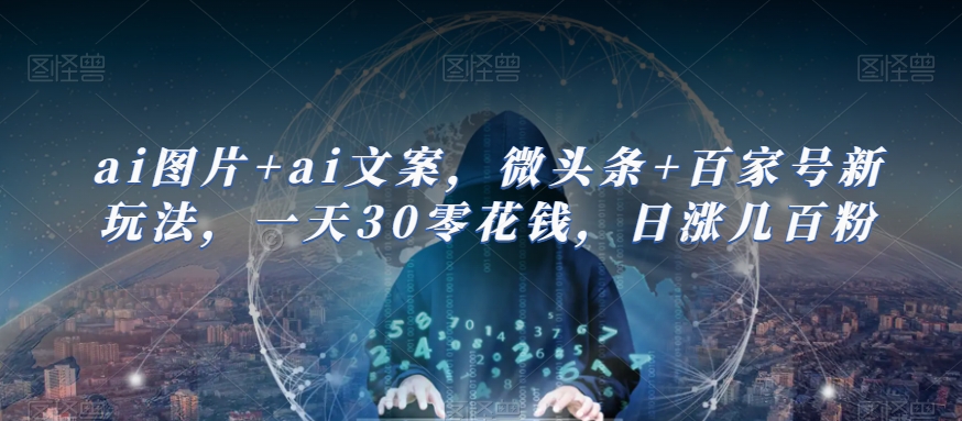 ai图片+ai文案，微头条+百家号新玩法，一天30零花钱，日涨几百粉-副业宝典
