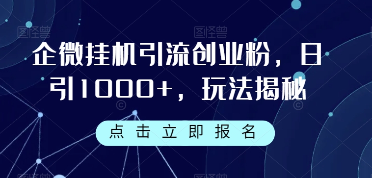 企微挂机引流创业粉，日引1000+，玩法揭秘-副业宝典