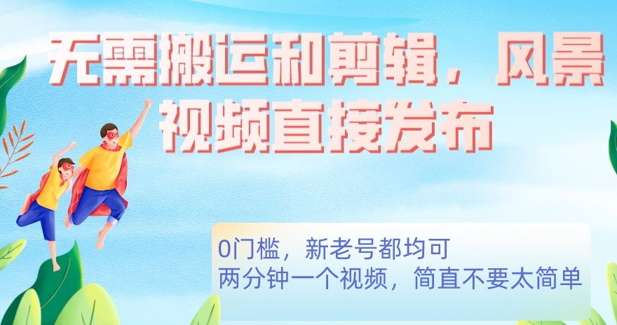 无需搬运剪辑，高清风景直接发布，0门槛变现【揭秘】-副业宝典