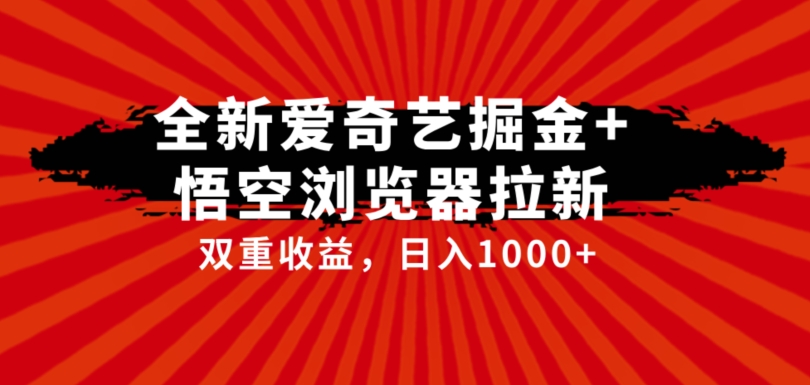 全网首发爱奇艺掘金+悟空浏览器拉新综合玩法，双重收益日入1000+-副业宝典