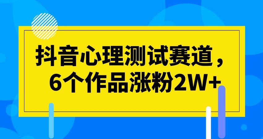 抖音心理测试赛道，6个作品涨粉2W+【揭秘】-副业宝典