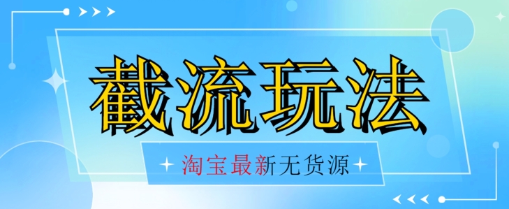 首发价值2980最新淘宝无货源不开车自然流超低成本截流玩法日入300+【揭秘】-副业宝典
