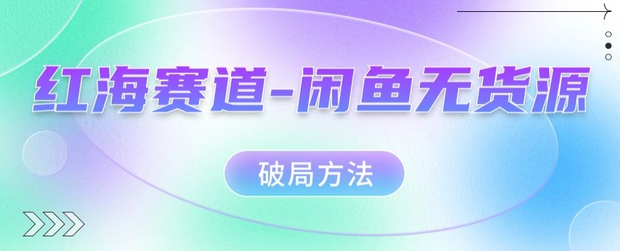 红海赛道–闲鱼无货源破局方法【揭秘】-副业宝典
