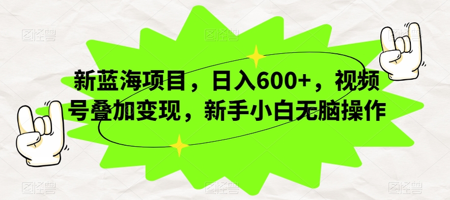 新蓝海项目，日入600+，视频号叠加变现，新手小白无脑操作【揭秘】-副业宝典