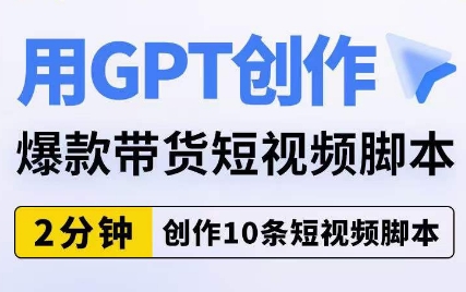 用GPT创作爆款带货短视频脚本，2分钟创作10条短视频脚本-副业宝典