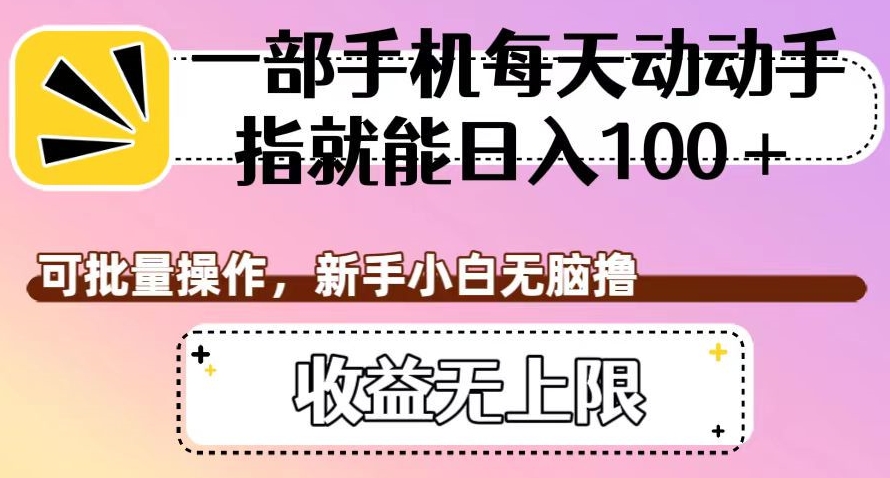 一部手机每天动动手指就能日入100+，可批量操作，新手小白无脑撸，收益无上限【揭秘】-副业宝典