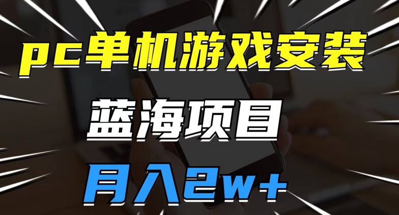 pc单机游戏安装包，蓝海项目，操作简单，小白可直接上手，月入2w【揭秘】-副业宝典