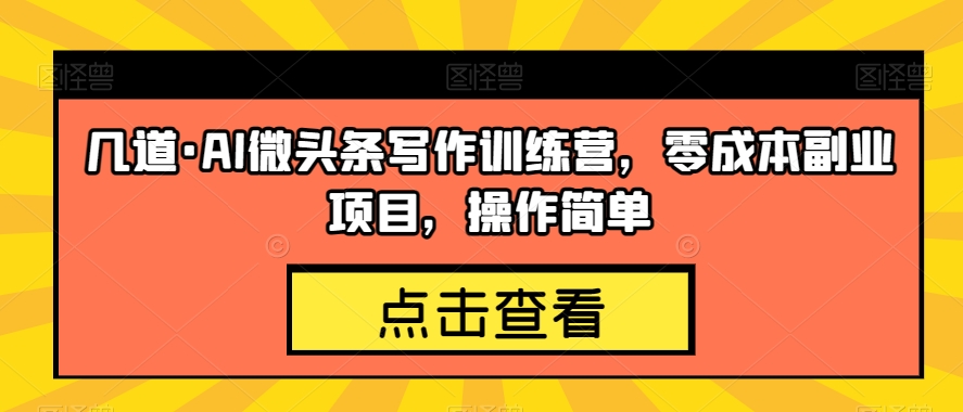 几道·AI微头条写作训练营，零成本副业项目，操作简单【揭秘】-副业宝典
