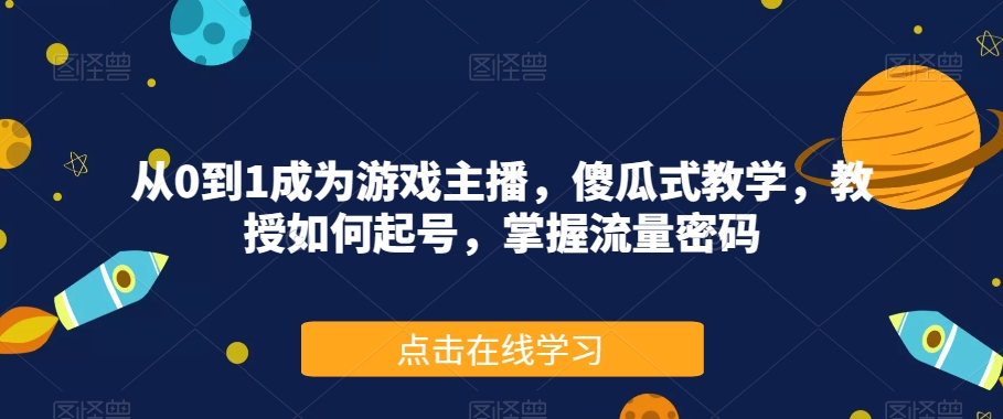 从0到1成为游戏主播，傻瓜式教学，教授如何起号，掌握流量密码-副业宝典