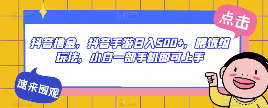 抖音撸金，抖音手游日入500+，喂饭级玩法，小白一部手机即可上手【揭秘】-副业宝典