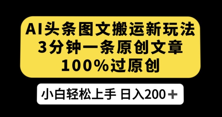 AI头条图文搬运新玩法，3分钟一条原创文章，100%过原创轻松日入200+【揭秘】-副业宝典