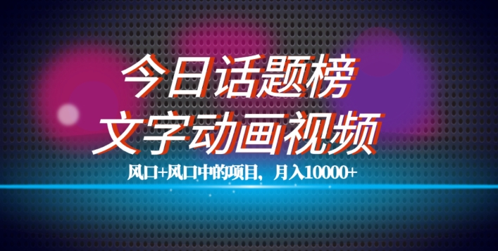最新今日话题+文字动画视频风口项目教程，单条作品百万流量，月入10000+【揭秘】-副业宝典