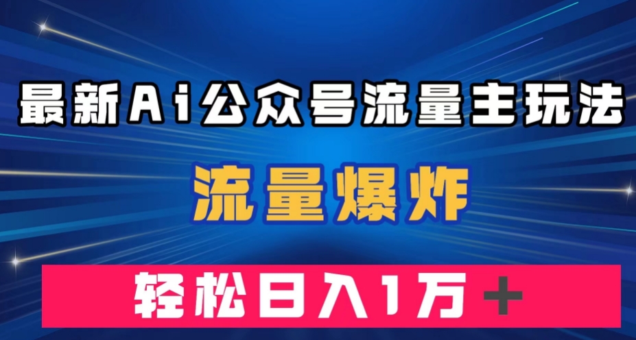最新AI公众号流量主玩法，流量爆炸，轻松月入一万＋【揭秘】-副业宝典