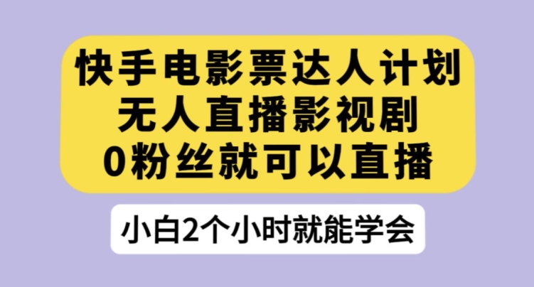 快手电影票达人计划，无人直播影视剧，0粉丝就可以直播【揭秘】-副业宝典