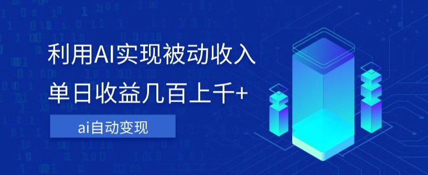 利用ai实现被动收入，单日收益几百上千+，无需动脑，傻瓜式操作【揭秘】-副业宝典