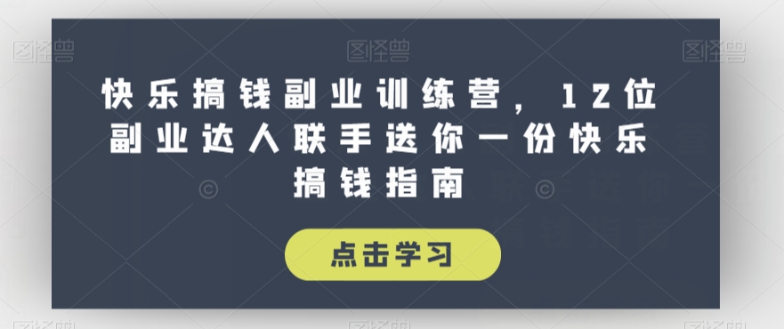 快乐搞钱副业训练营，12位副业达人联手送你一份快乐搞钱指南-副业宝典