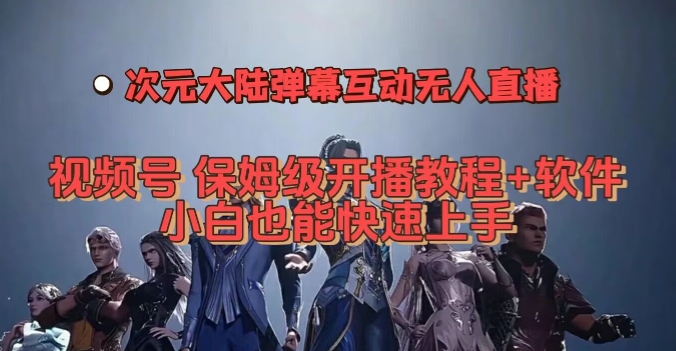 视频号次元大陆弹幕互动无人直播，视频号保姆级开播教程+软件，小白也能快速上手-副业宝典