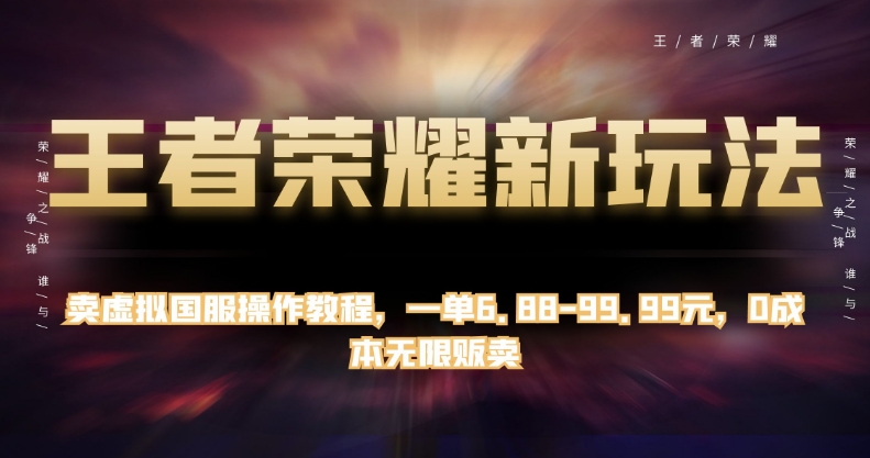 王者荣耀新玩法，卖虚拟国服操作教程，一单6.88-99.99元，0成本无限贩卖【揭秘】-副业宝典