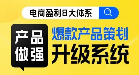 电商盈利8大体系 ·产品做强​爆款产品策划系统升级线上课，全盘布局更能实现利润突破-副业宝典