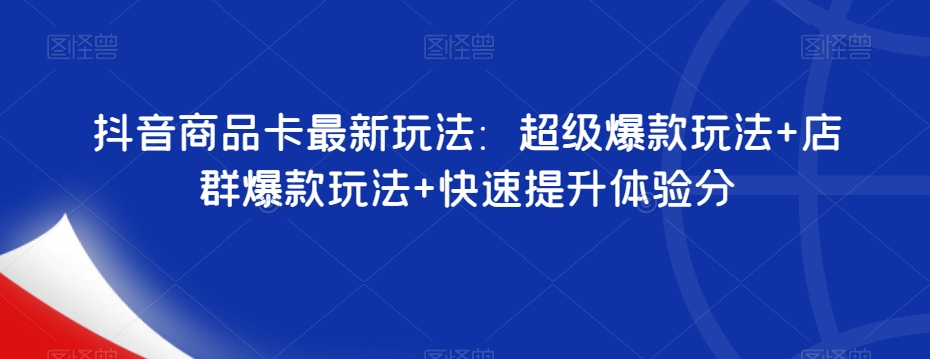抖音商品卡最新玩法：超级爆款玩法+店群爆款玩法+快速提升体验分-副业宝典