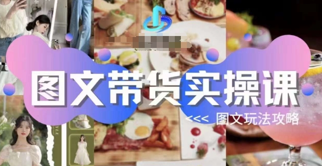 图文带货实操课，图文玩法攻略玩法-副业宝典