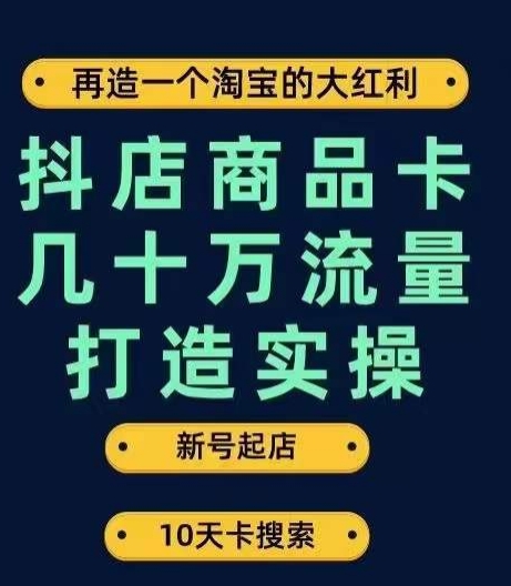 抖店商品卡几十万流量打造实操，从新号起店到一天几十万搜索、推荐流量完整实操步骤-副业宝典