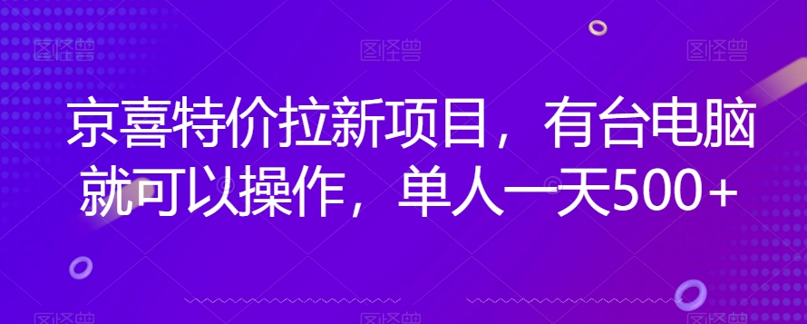京喜特价拉新新玩法，有台电脑就可以操作，单人一天500+【揭秘】-副业宝典