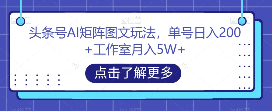 头条号AI矩阵图文玩法，单号日入200+工作室月入5W+【揭秘】-副业宝典