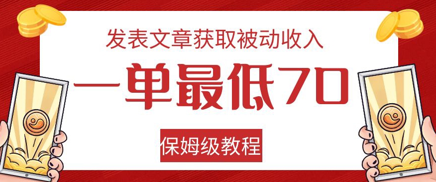 发表文章获取被动收入，一单最低70，保姆级教程【揭秘】-副业宝典