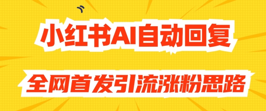 【原创开发】小红书AI自动回复，全网首发引流涨粉思路-副业宝典