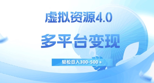 虚拟资源4.0，多平台变现，轻松日入300-500＋【揭秘】-副业宝典
