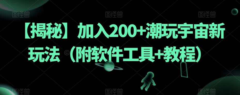 【揭秘】加入200+潮玩宇宙新玩法（附软件工具+教程）-副业宝典
