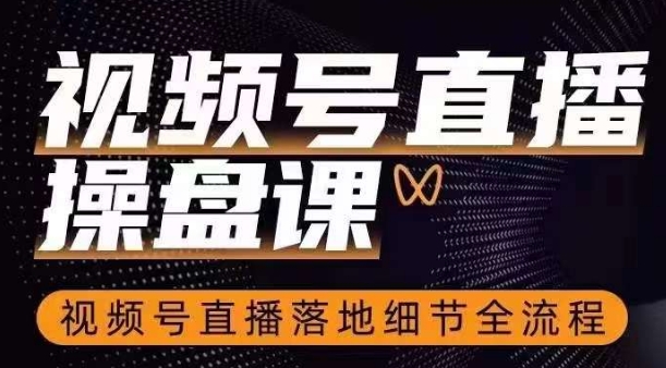 视频号直播操盘课，​视频号直播落地细节全流程-副业宝典