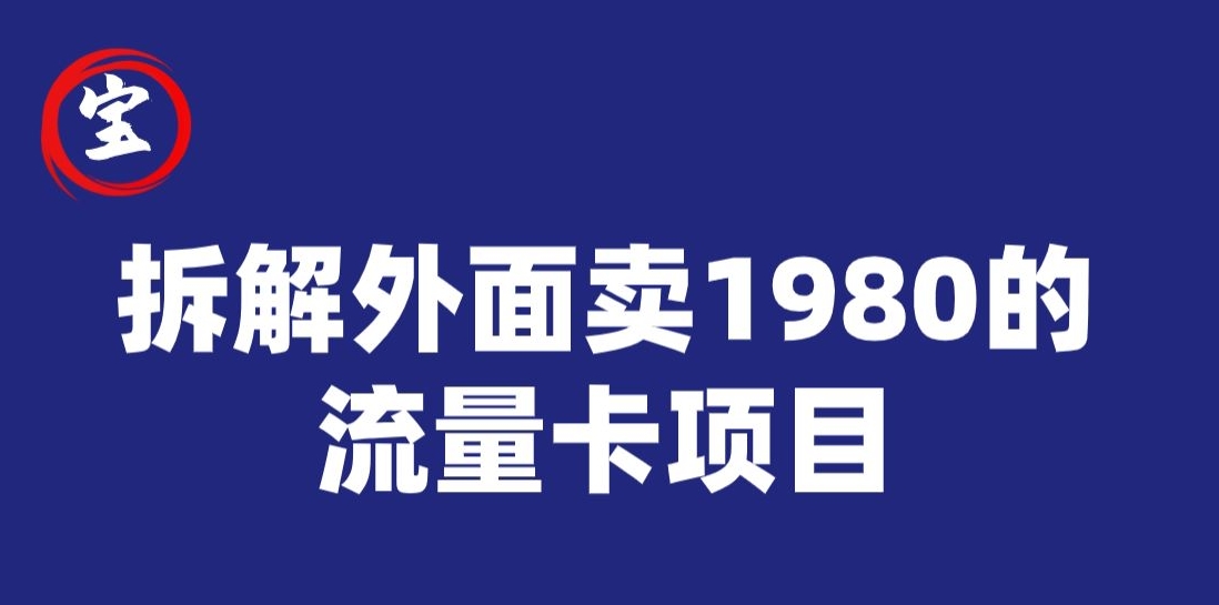 宝哥拆解外面卖1980手机流量卡项目，0成本无脑推广-副业宝典