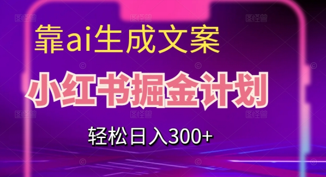 靠AI生成文案，小红书掘金计划，轻松日入300+【揭秘】-副业宝典