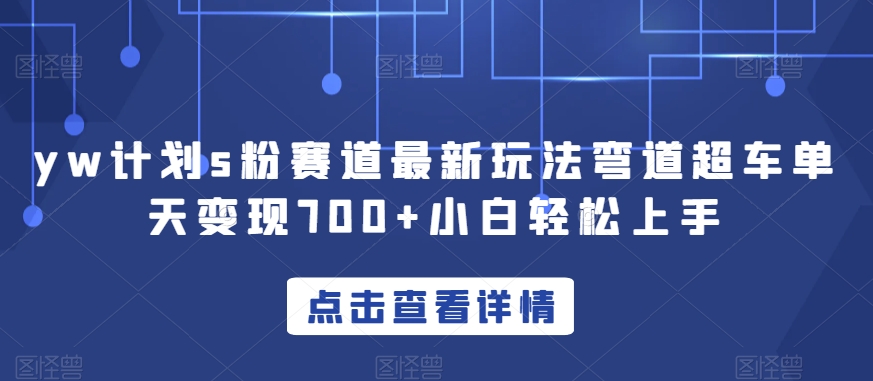yw计划s粉赛道最新玩法弯道超车单天变现700+小白轻松上手-副业宝典