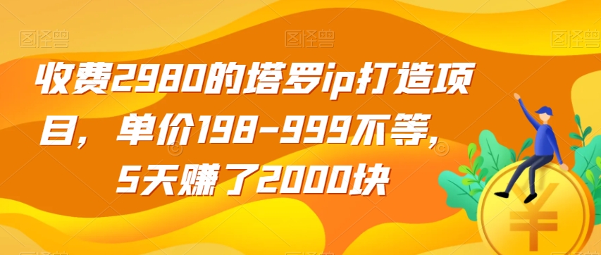 收费2980的塔罗ip打造项目，单价198-999不等，5天赚了2000块【揭秘】-副业宝典