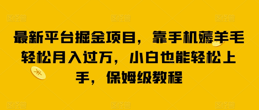 最新平台掘金项目，靠手机薅羊毛轻松月入过万，小白也能轻松上手，保姆级教程【揭秘】-副业宝典