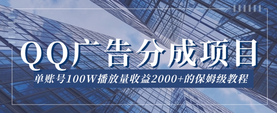 QQ广告分成项目保姆级教程，单账号100W播放量收益2000+【揭秘】-副业宝典