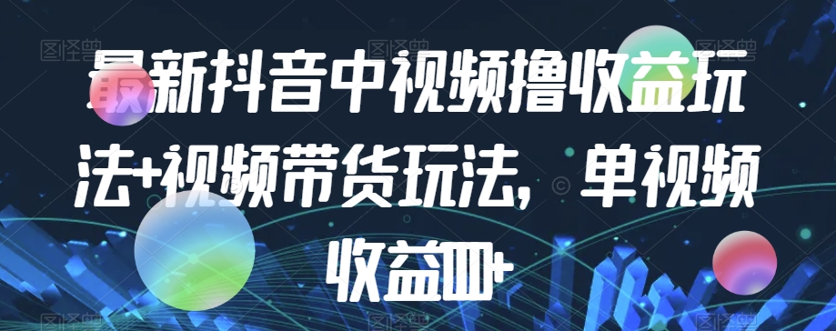 最新抖音中视频撸收益玩法+视频带货，单视频收益1000+-副业宝典