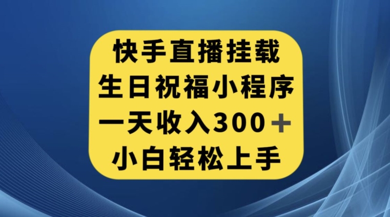 快手挂载生日祝福小程序，一天收入300+，小白轻松上手【揭秘】-副业宝典