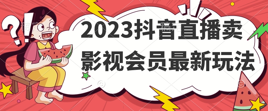 2023抖音直播卖影视会员最新玩法-副业宝典