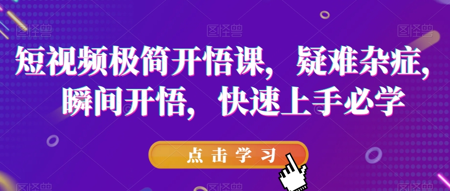 短视频极简开悟课，​疑难杂症，瞬间开悟，快速上手必学-副业宝典