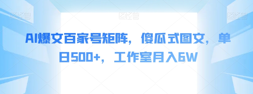 AI爆文百家号矩阵，傻瓜式图文，单日500+，工作室月入6W【揭秘】-副业宝典