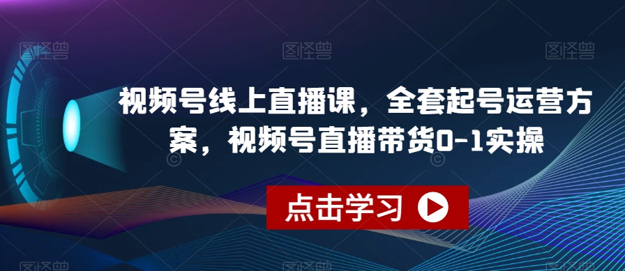 视频号线上直播课，全套起号运营方案，视频号直播带货0-1实操-副业宝典