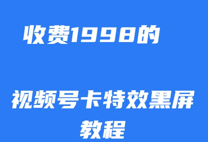 外面收费1998的视频号卡特效黑屏玩法，条条原创，轻松热门【揭秘】-副业宝典